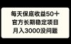 每天收益保底50+，官方长期稳定项目，月入3000没问题【揭秘】