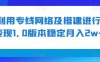 利用专线网络及搭建进行变现1.0版本稳定月入2w+【揭秘】