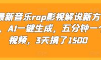 最新音乐rap影视解说新方法，AI一键生成，五分钟一个视频，3天搞了1500【揭秘】