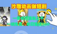 沙雕动画做短剧，一条视频涨粉上千，一键生成，单日变现500+【揭秘】