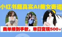 小红书超真实AI美女赛道,商单拿到手软,单日变现500+