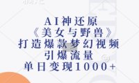 AI神还原《美女与野兽》，打造爆款梦幻视频，引爆流量，单日变现1k