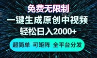 免费无限制，AI一键生成原创中视频，轻松日入2000+，超简单，可矩阵
