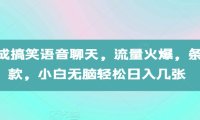 AI生成搞笑语音聊天，流量火爆，条条爆款，小白无脑轻松日入几张【揭秘】