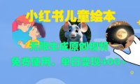 小红书儿童绘本,无限生成原创视频,免费使用,单日变现400+