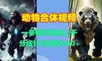 动物合体视频,一条视频涨粉上千,一键生成,分成计划变现5张