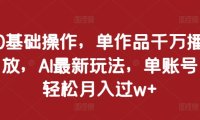 0基础操作,单作品千万播放,AI最新玩法,单账号轻松月入过w+【揭秘】