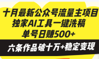 十月最新公众号流量主项目,独家AI工具一键洗稿单号日赚500+,六条作品…