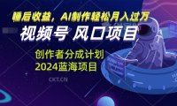 视频号创作者分成计划风口项目,AI制作轻松月入过万