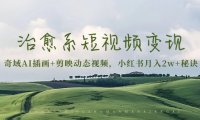 治愈系短视频变现:奇域AI插画+剪映动态视频,小红书月入2w+秘诀