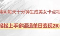 利用AI每天十分钟制作美女卡点视频,轻松上手多渠道单日变现2K+