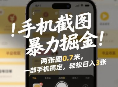 手机截图暴力掘金!两张图0.7米,一部手机搞定,轻松日入3张【揭秘】