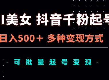 AI美女抖音千粉起号玩法，日入500＋，多种变现方式，可批量矩阵起号出售