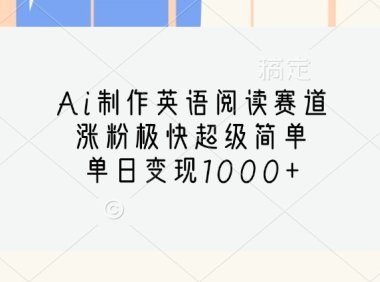 Ai制作英语阅读赛道,涨粉极快超级简单,单日变现1000+