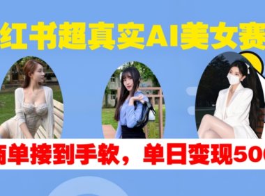 小红书超真实AI美女赛道,商单拿到手软,单日变现500+