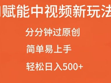 AI赋能中视频最新玩法,分分钟过原创,简单易上手,轻松日入500+【揭秘】
