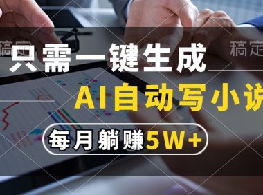 只需一键生成,AI自动写小说,每月躺赚5w+