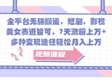 全平台无脑搬运,短剧,影视,美女赛道皆可,7天涨粉上万+,多种变现途径轻松月入上万