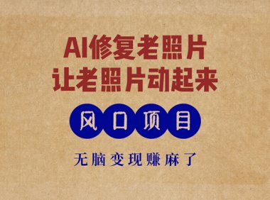 最新风口项目,AI一键修复老照片,让老照片动起来,接单到手软,无脑变…