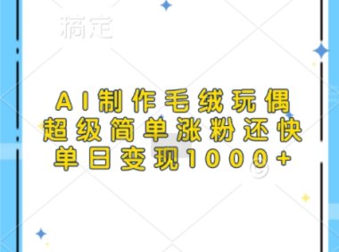 AI制作毛绒玩偶，超级简单涨粉还快，单日变现1k