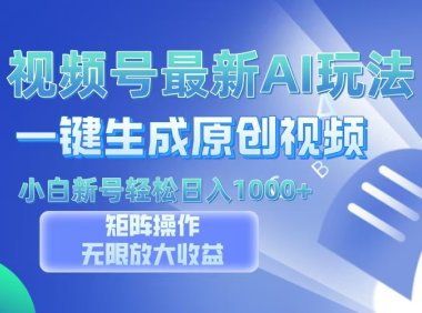 视频号最新AI万法,一键生成原创视频,小白新号也能轻松日入100+