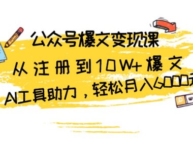 公众号爆文变现课：从注册到10W+爆文，AI工具助力，轻松月入6000元