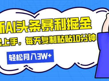 最新头条暴利掘金,AI辅助,轻松矩阵,每天复制粘贴10分钟,轻松月入30…