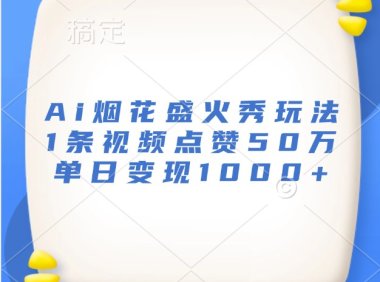 Ai烟花盛火秀玩法，1条视频点赞50万，单日变现1000+