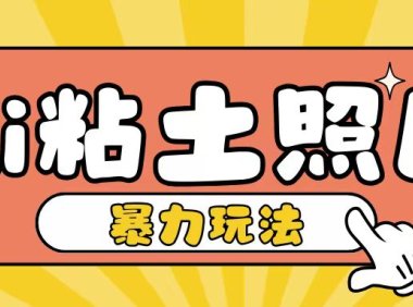 Ai粘土照片玩法,简单粗暴,小白轻松上手,单日收入200+