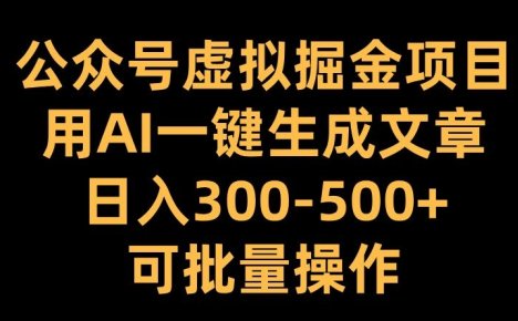 公众号虚拟掘金项目，用AI一键生成文章，日入300+可批量操作【揭秘】