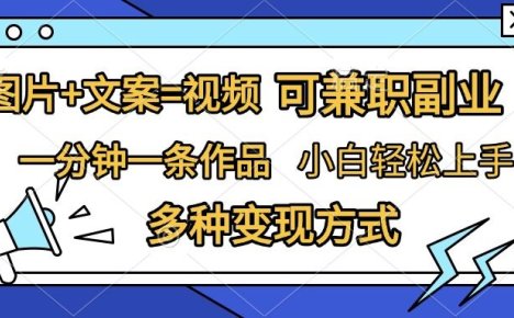 图片+文案=视频，精准暴力引流，可兼职副业，一分钟一条作品，小白轻松上手，多种变现方式