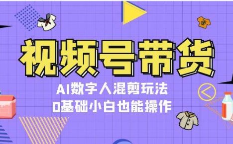 视频号带货，AI数字人混剪玩法，0基础小白也能操作