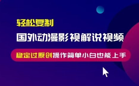 轻松复制国外动漫影视解说视频，无脑搬运稳定过原创，操作简单小白也能…