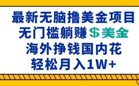 海外无脑撸美金项目，无门槛躺赚美金，海外挣钱国内花，月入一万加