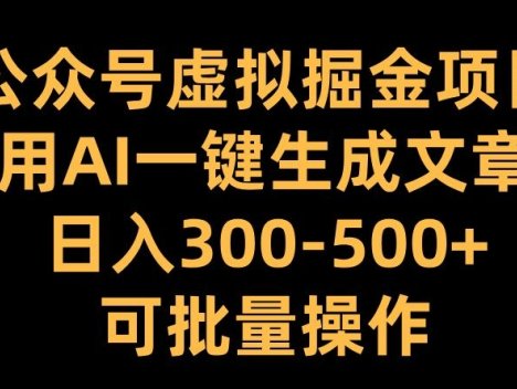 公众号虚拟掘金项目，用AI一键生成文章，日入300+可批量操作【揭秘】