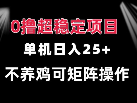 0撸项目 单机日入25+ 可批量操作 无需养鸡 长期稳定 做了就有