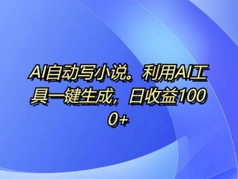 AI自动写小说，利用AI工具一键生成，日收益1k【揭秘】