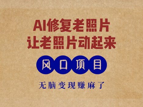 最新风口项目，AI一键修复老照片，让老照片动起来，接单到手软，无脑变…