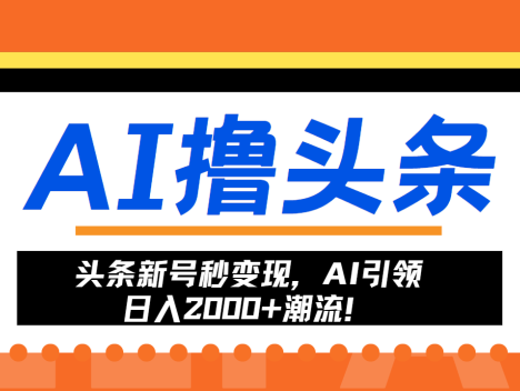 头条新号秒变现，AI引领日入2000+潮流！
