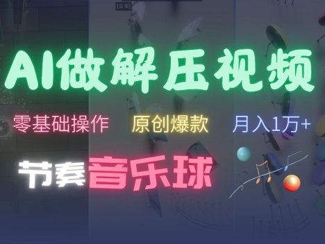 AI制作节奏音乐球解压视频，零基础操作，条条视频原创爆款，快速涨粉月入1万+