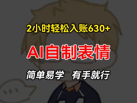 2小时轻松入账630+赚钱项目，手把手教你做AI自制表情，简单易学有手就行