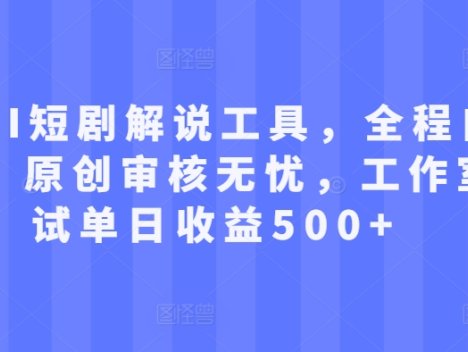 最新AI短剧解说工具，全程自动生成，原创审核无忧，工作室测试单日收益500+【揭秘】