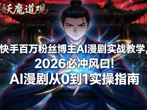 快手百万粉丝博主AI漫剧实战教学，2026必冲风口！AI漫剧从0到1实操指南