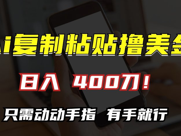 AI复制粘贴撸美金，日入400刀！只需动动手指，小白无脑操作