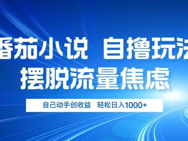 番茄小说自撸玩法 摆脱流量焦虑 日入1000+