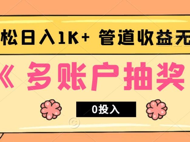 多账号抽奖，0投入也能赚收益，轻松日入1k+，管道收益无上限