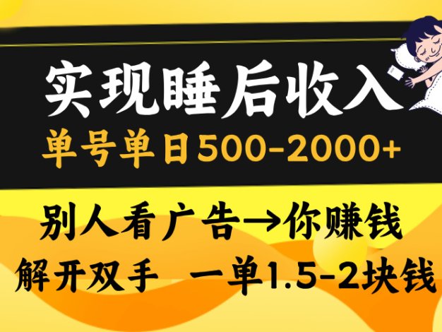 实现睡后收入，单号单日500-2000+,别人看广告＝你赚钱，无脑操作，一单…