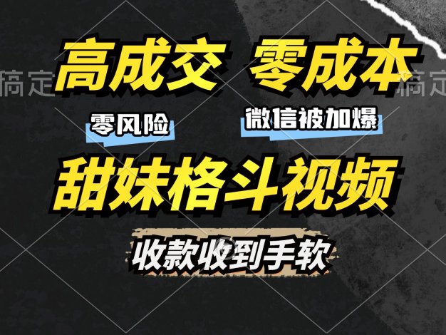 高成交零成本，售卖甜妹格斗视频，谁发谁火，加爆微信，收款收到手软