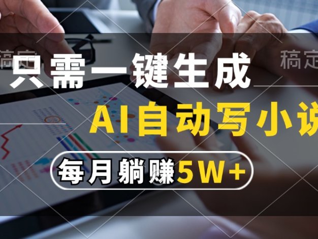 只需一键生成，AI自动写小说，每月躺赚5w+