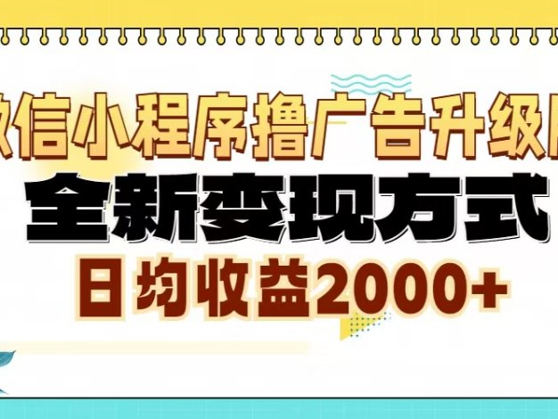 微信小程序撸广告6.0升级玩法，全新变现方式，日均收益2000+